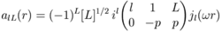 a_{lL}(r)=(-1)^L[L]^{1/2}\,i^l\begin{pmatrix}l&1&L\\0&-p&p\end{pmatrix}j_l(\omega r)